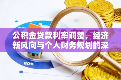 西固公积金贷款利率调整，经济新风向与个人财务规划的深远影响