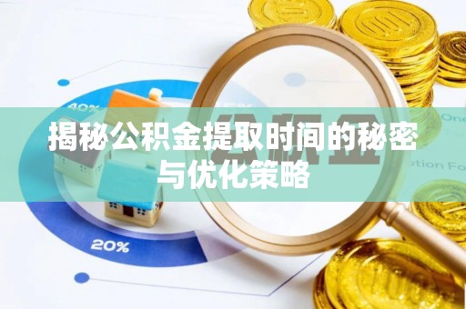 西固揭秘公积金提取时间的秘密与优化策略