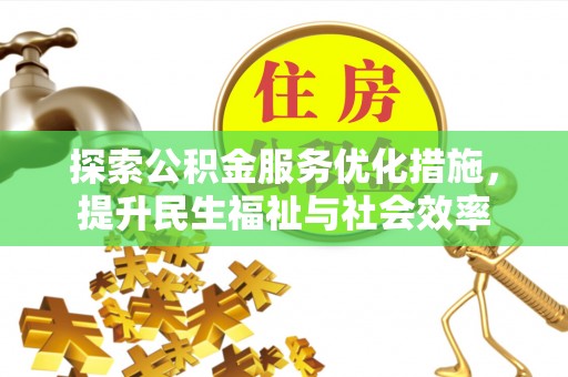 西固探索公积金服务优化措施，提升民生福祉与社会效率