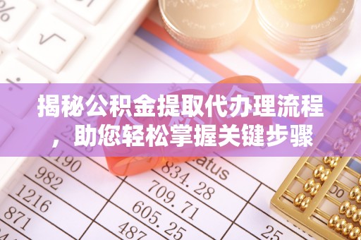 西固揭秘公积金提取代办理流程，助您轻松掌握关键步骤