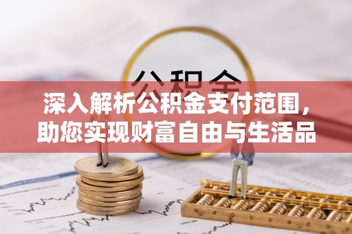 西固深入解析公积金支付范围，助您实现财富自由与生活品质提升