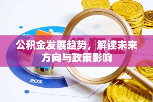 西固公积金发展趋势，解读未来方向与政策影响