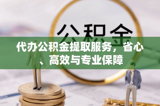 西固代办公积金提取服务，省心、高效与专业保障