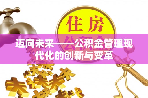 西固迈向未来——公积金管理现代化的创新与变革
