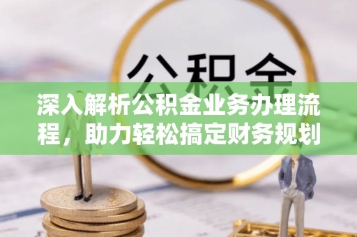 西固深入解析公积金业务办理流程，助力轻松搞定财务规划