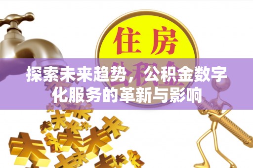 西固探索未来趋势，公积金数字化服务的革新与影响