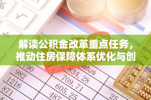 西固解读公积金改革重点任务，推动住房保障体系优化与创新