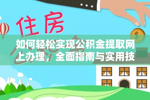 西固如何轻松实现公积金提取网上办理，全面指南与实用技巧