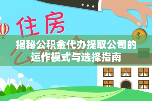 西固揭秘公积金代办提取公司的运作模式与选择指南