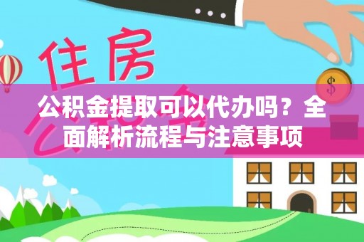 西固公积金提取可以代办吗？全面解析流程与注意事项