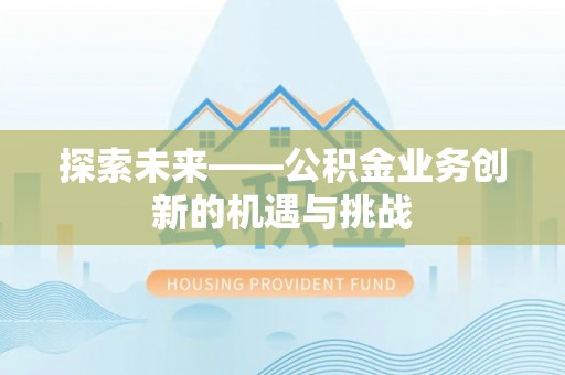 西固探索未来——公积金业务创新的机遇与挑战