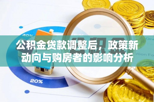 西固公积金贷款调整后，政策新动向与购房者的影响分析