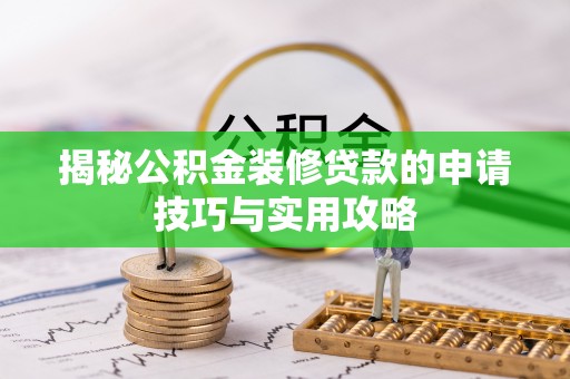 西固揭秘公积金装修贷款的申请技巧与实用攻略