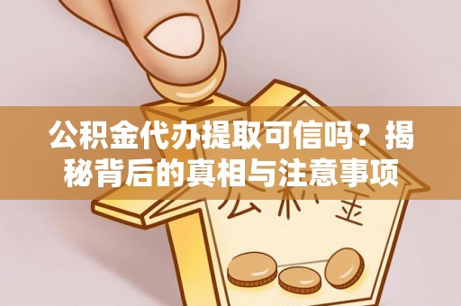 西固公积金代办提取可信吗？揭秘背后的真相与注意事项