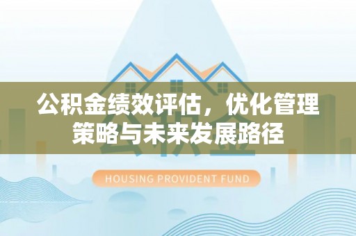 西固公积金绩效评估，优化管理策略与未来发展路径
