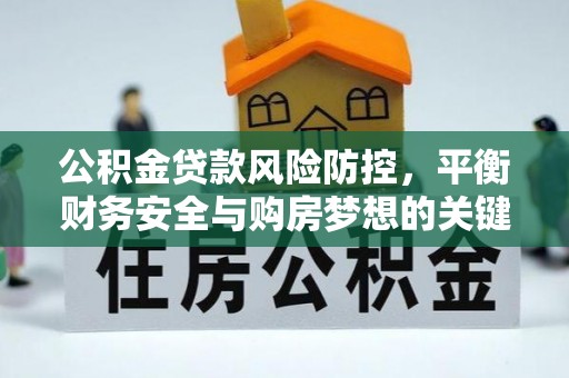 西固公积金贷款风险防控，平衡财务安全与购房梦想的关键