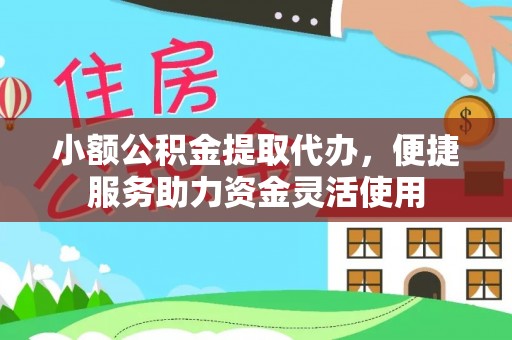 西固小额公积金提取代办，便捷服务助力资金灵活使用
