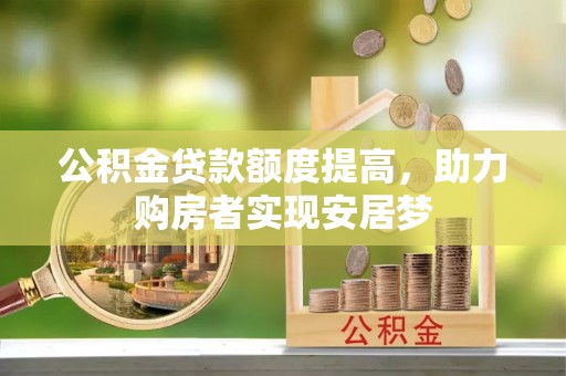 西固公积金贷款额度提高，助力购房者实现安居梦