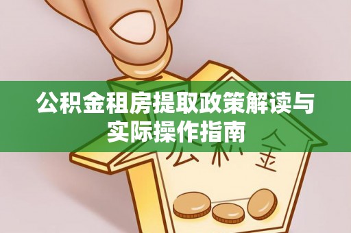 西固公积金租房提取政策解读与实际操作指南