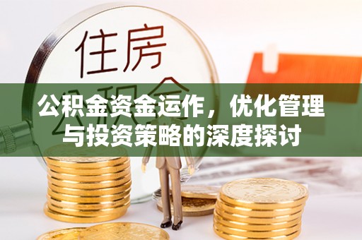 西固公积金资金运作，优化管理与投资策略的深度探讨