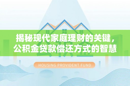 西固揭秘现代家庭理财的关键，公积金贷款偿还方式的智慧选择