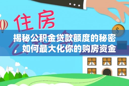 西固揭秘公积金贷款额度的秘密，如何最大化你的购房资金