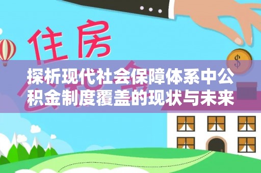 西固探析现代社会保障体系中公积金制度覆盖的现状与未来