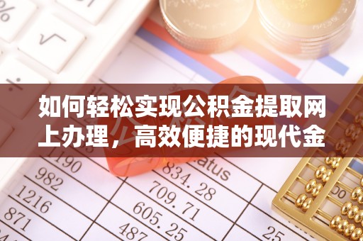 西固如何轻松实现公积金提取网上办理，高效便捷的现代金融服务
