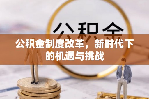 西固公积金制度改革，新时代下的机遇与挑战