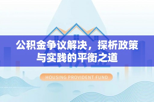 西固公积金争议解决，探析政策与实践的平衡之道