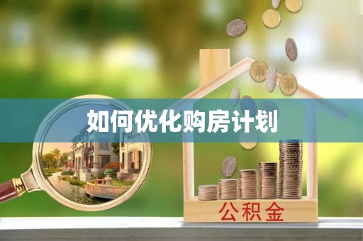 西固如何优化购房计划