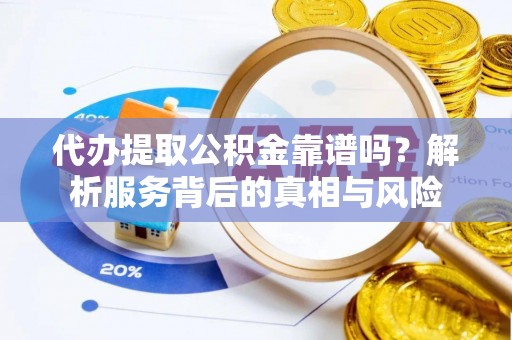 西固代办提取公积金靠谱吗？解析服务背后的真相与风险