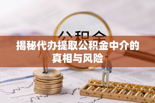 西固揭秘代办提取公积金中介的真相与风险