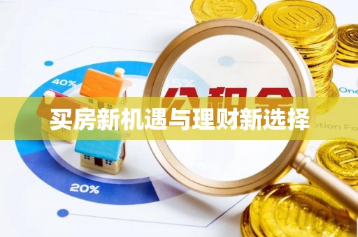 西固买房新机遇与理财新选择