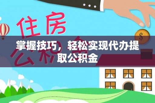 西固掌握技巧，轻松实现代办提取公积金