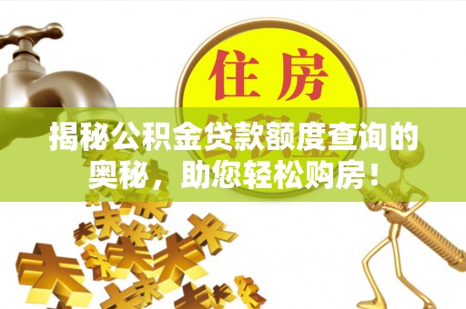 西固揭秘公积金贷款额度查询的奥秘，助您轻松购房！