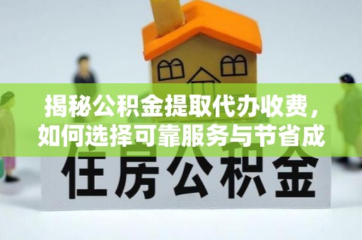 西固揭秘公积金提取代办收费，如何选择可靠服务与节省成本？