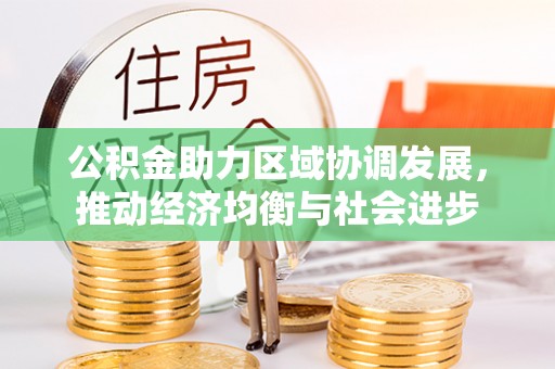 西固公积金助力区域协调发展，推动经济均衡与社会进步