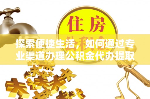 西固探索便捷生活，如何通过专业渠道办理公积金代办提取业务