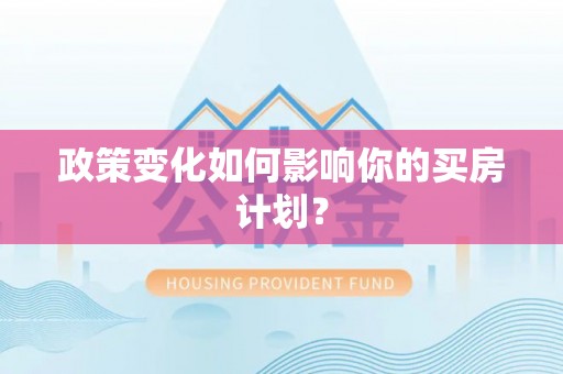 西固政策变化如何影响你的买房计划？