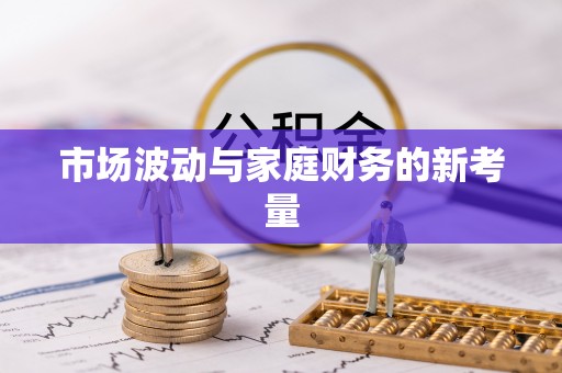 西固市场波动与家庭财务的新考量
