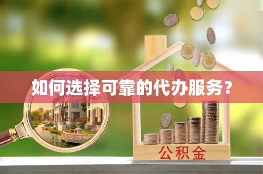 西固如何选择可靠的代办服务？
