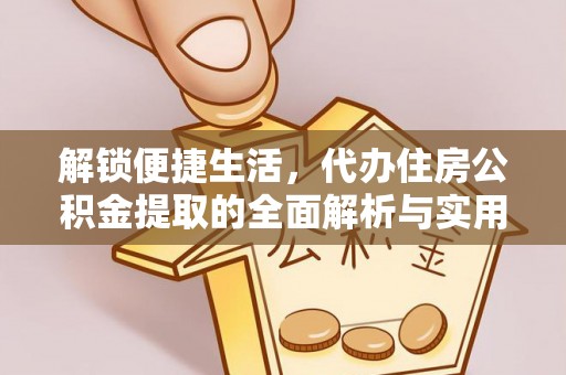 西固解锁便捷生活，代办住房公积金提取的全面解析与实用指南
