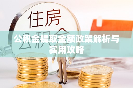 西固公积金提取金额政策解析与实用攻略