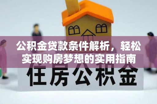 西固公积金贷款条件解析，轻松实现购房梦想的实用指南