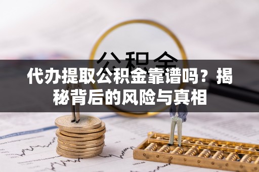 西固代办提取公积金靠谱吗？揭秘背后的风险与真相