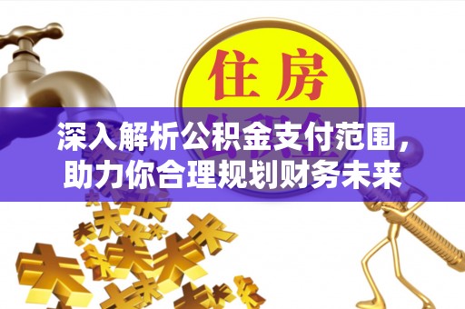 西固深入解析公积金支付范围，助力你合理规划财务未来