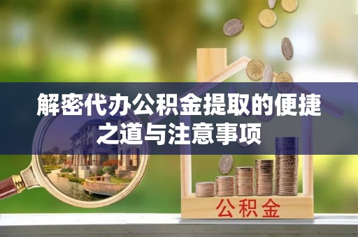 西固解密代办公积金提取的便捷之道与注意事项
