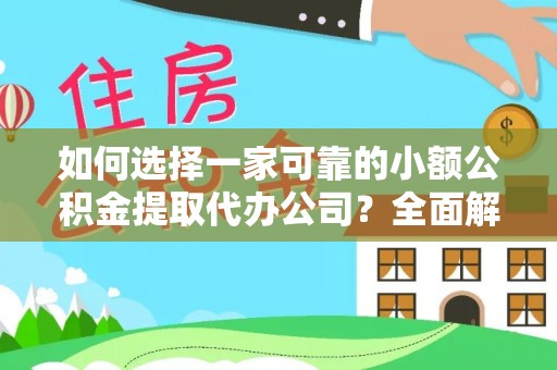 西固如何选择一家可靠的小额公积金提取代办公司？全面解析与指南