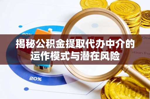 西固揭秘公积金提取代办中介的运作模式与潜在风险